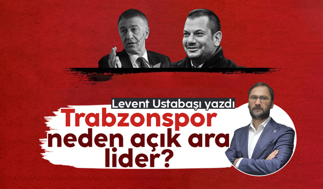 Levent Ustabaşı yazdı; 'Trabzonspor neden açık ara lider?'
