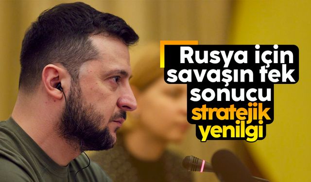 Vladimir Zelensky: Rusya için savaşın tek sonucu stratejik yenilgi