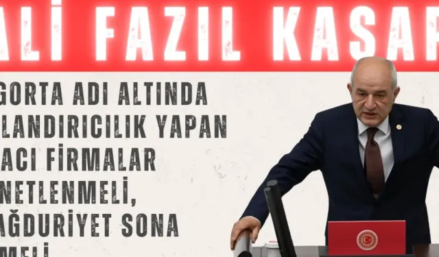 Ali Fazıl Kasap: 'Sigorta adı altında dolandırıcılık yapan aracı firmalar denetlenmeli, mağduriyet sona ermeli'