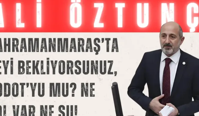 Ali Öztunç: 'Kahramanmaraş’ta neyi bekliyorsunuz, Godot’yu mu? Ne yol var ne su!'