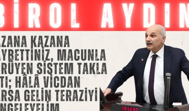 Birol Aydın: “Kazana kazana kaybettiniz, macunla yürüyen sistem takla attı; hâlâ vicdan varsa gelin teraziyi dengeleyelim”