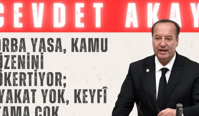 CHP’li Cevdet Akay: “Torba yasa, kamu düzenini çökertiyor; liyakat yok, keyfî atama çok”