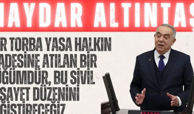 Haydar Altıntaş: “Her torba yasa halkın iradesine atılan bir düğümdür, bu sivil vesayet düzenini değiştireceğiz”