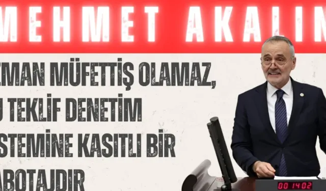 İYİ Parti’li Akalın: “Uzman müfettiş olamaz, bu teklif denetim sistemine kasıtlı bir sabotajdır”