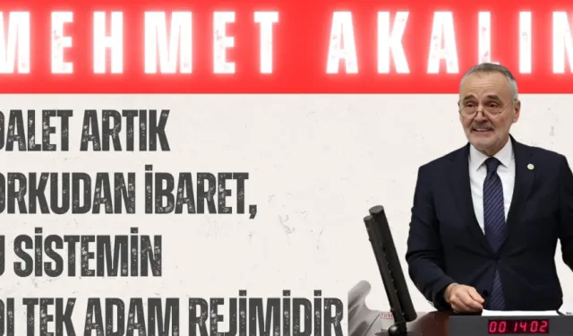 İYİ Parti’li Mehmet Akalın: ‘Adalet artık korkudan ibaret, bu sistemin adı tek adam rejimidir’