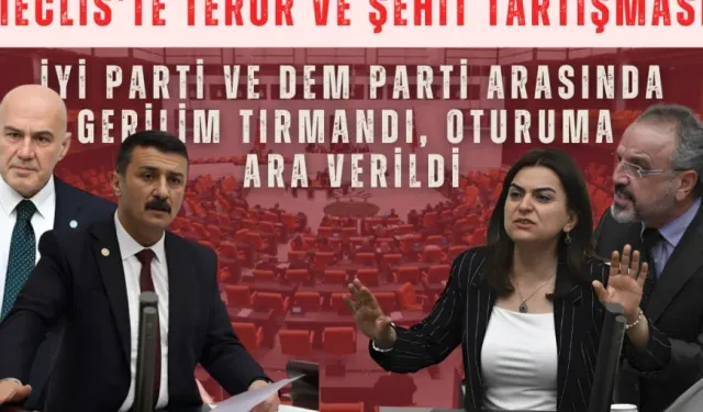Meclis’te terör ve şehit tartışması: İYİ Parti ve DEM Parti arasında gerilim tırmandı, oturuma ara verildi