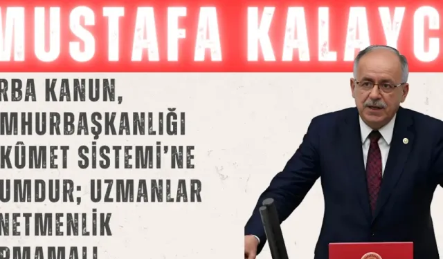 MHP’li Kalaycı: “Torba kanun, Cumhurbaşkanlığı Hükûmet Sistemi’ne uyumdur; uzmanlar denetmenlik yapmamalı”