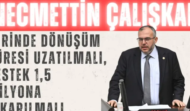 Necmettin Çalışkan: 'Yerinde Dönüşüm süresi uzatılmalı, destek 1,5 milyona çıkarılmalı'