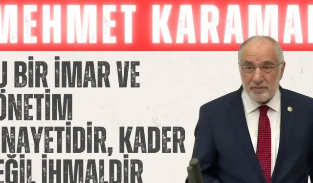 Saadet Partili Mehmet Karaman: ‘Bu bir imar ve yönetim cinayetidir, kader değil ihmaldir’