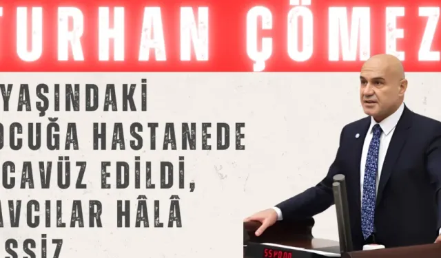 Turhan Çömez’den Meclis kürsüsünde çarpıcı iddialar: '9 yaşındaki çocuğa hastanede tecavüz edildi, savcılar hâlâ sessiz'