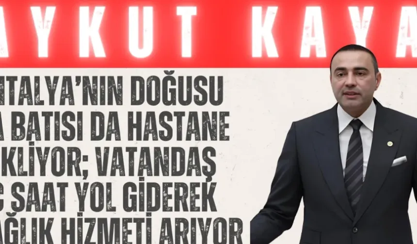 CHP’li Aykut Kaya: “Antalya’nın doğusu da batısı da hastane bekliyor; vatandaş üç saat yol giderek sağlık hizmeti arıyor”