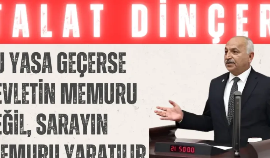 CHP’li Talat Dinçer: “Bu yasa geçerse devletin memuru değil, sarayın memuru yaratılır”