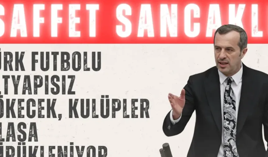 Saffet Sancaklı’dan Meclis’te Çarpıcı Uyarı: 'Türk futbolu altyapısız çökecek, kulüpler iflasa sürükleniyor'