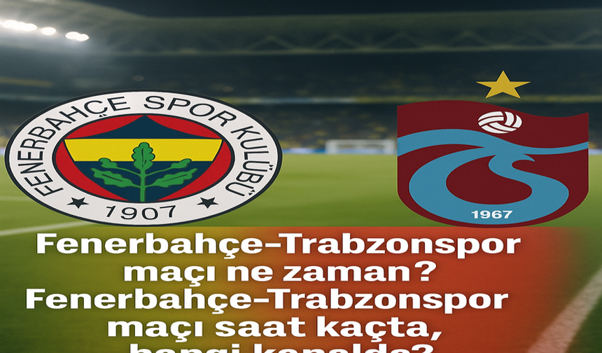 Fenerbahçe-Trabzonspor maçı ne zaman? Fenerbahçe-Trabzonspor maçı saat kaçta, hangi kanalda?